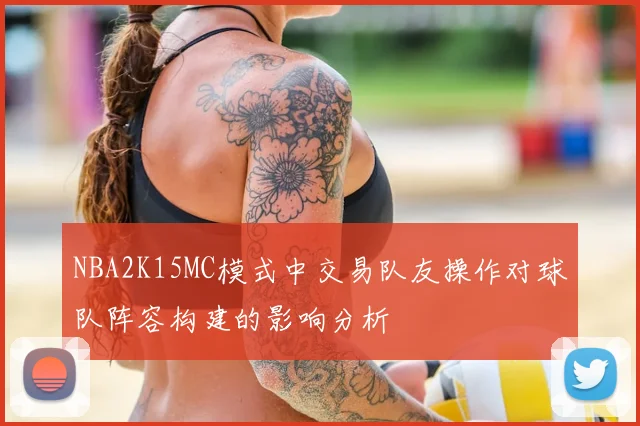 NBA2K15MC模式中交易队友操作对球队阵容构建的影响分析