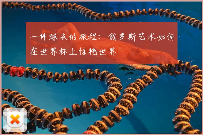 一件球衣的旅程:俄罗斯艺术如何在世界杯上惊艳世界