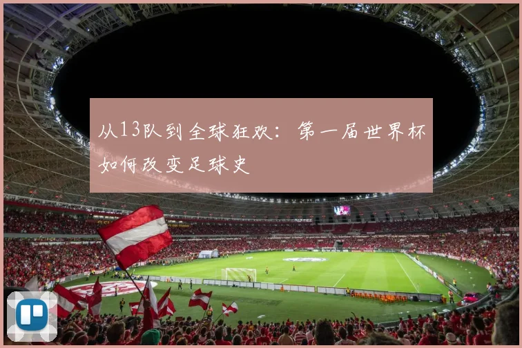 从13队到全球狂欢：第一届世界杯如何改变足球史