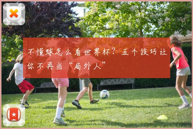 不懂球怎么看世界杯？五个技巧让你不再当“局外人”
