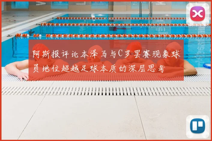 阿斯报评论本泽马与C罗罢赛现象球员地位超越足球本质的深层思考