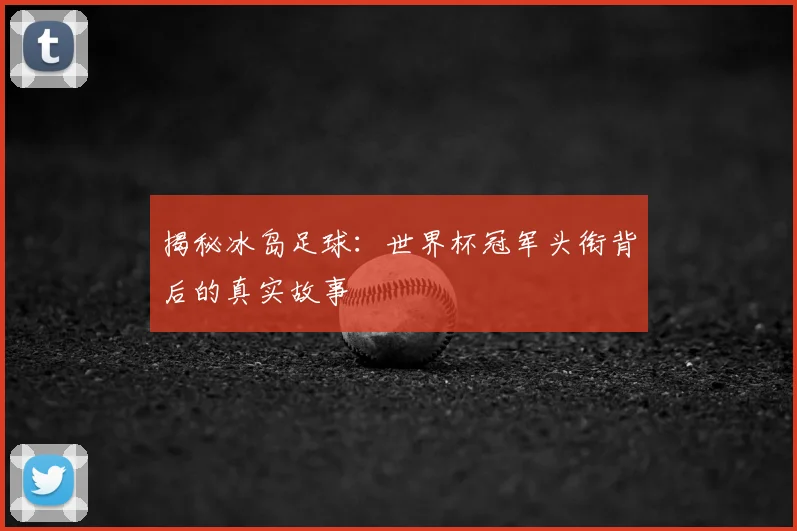 揭秘冰岛足球：世界杯冠军头衔背后的真实故事