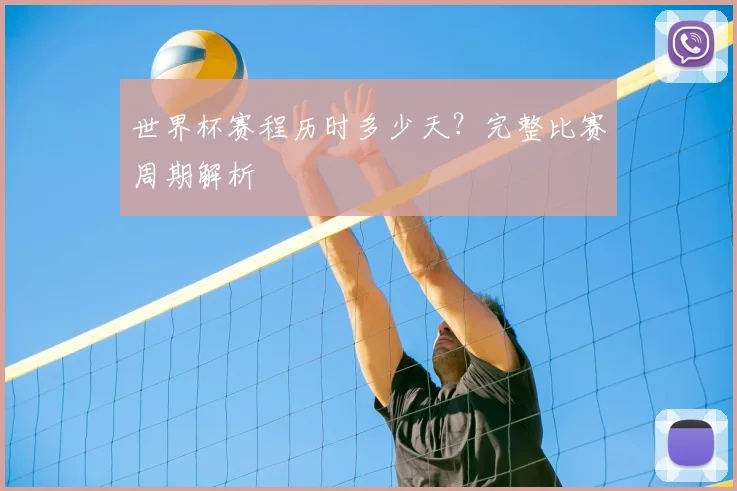 世界杯赛程历时多少天?完整比赛周期解析