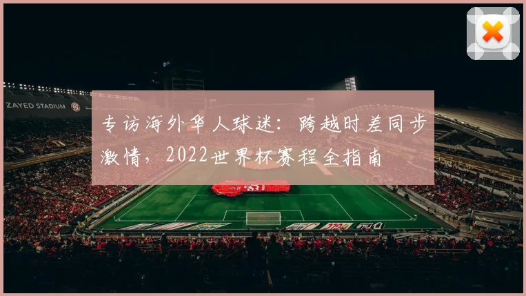 专访海外华人球迷:跨越时差同步激情,2022世界杯赛程全指南