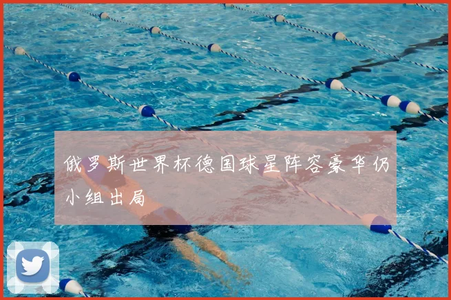 俄罗斯世界杯德国球星阵容豪华仍小组出局