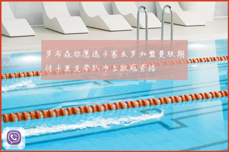 罗布森称愿选卡塞米罗加盟曼联期待卡里克带队冲击欧冠资格