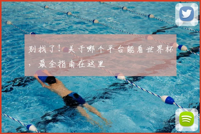别找了！关于哪个平台能看世界杯，最全指南在这里