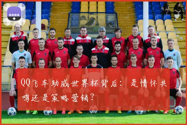 QQ飞车助威世界杯背后：是情怀共鸣还是策略营销？