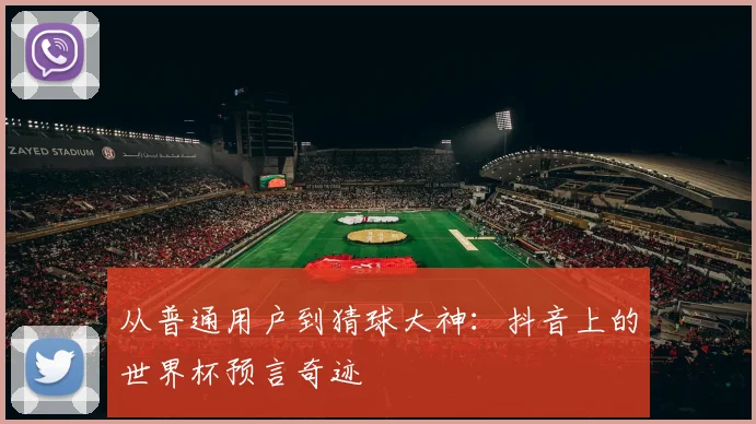 从普通用户到猜球大神：抖音上的世界杯预言奇迹