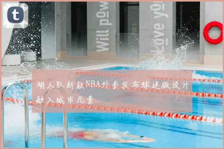 湖人队新款NBA外套发布球迷版设计融入城市元素