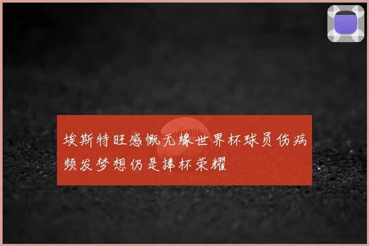 埃斯特旺感慨无缘世界杯球员伤病频发梦想仍是捧杯荣耀
