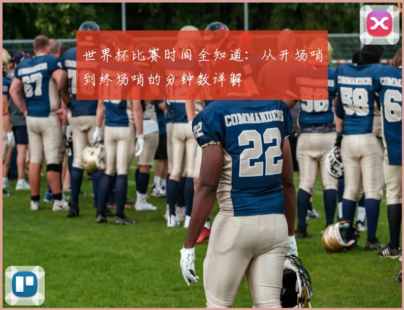 世界杯比赛时间全知道：从开场哨到终场哨的分钟数详解