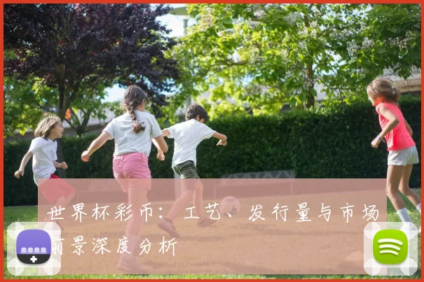 世界杯彩币：工艺、发行量与市场前景深度分析