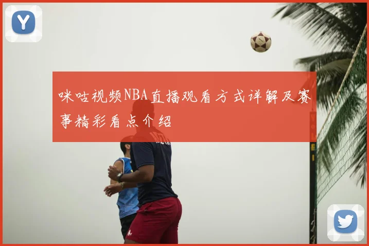 咪咕视频NBA直播观看方式详解及赛事精彩看点介绍