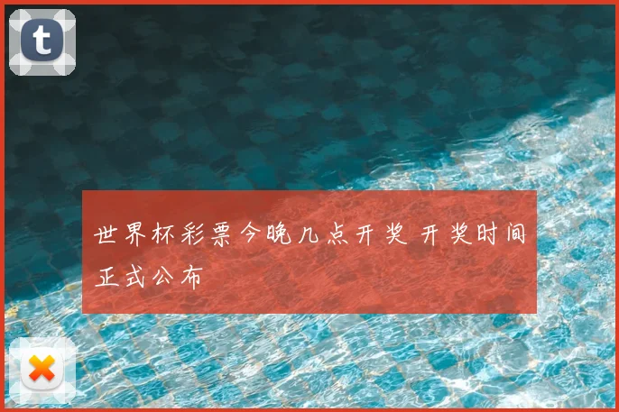 世界杯彩票今晚几点开奖 开奖时间正式公布
