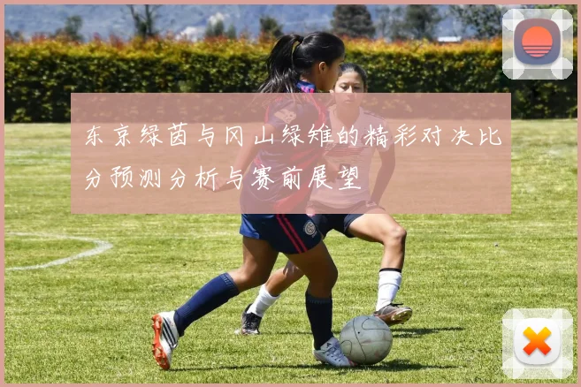 东京绿茵与冈山绿雉的精彩对决比分预测分析与赛前展望