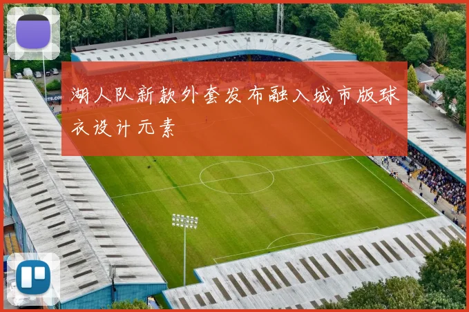 湖人队新款外套发布融入城市版球衣设计元素