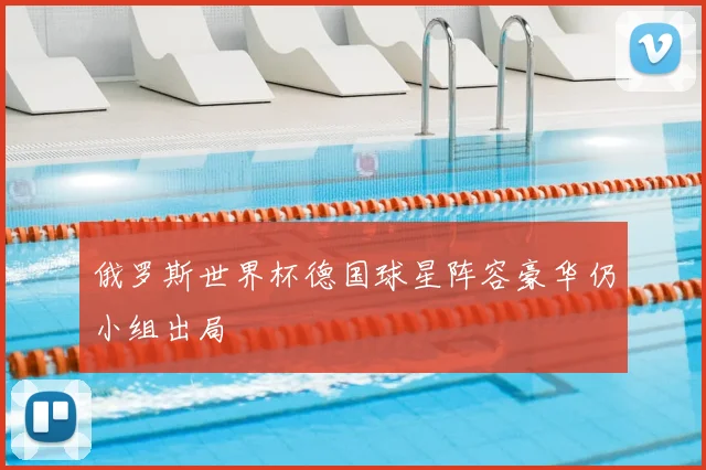 俄罗斯世界杯德国球星阵容豪华仍小组出局