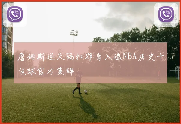 詹姆斯逆天隔扣邓肯入选NBA历史十佳球官方集锦