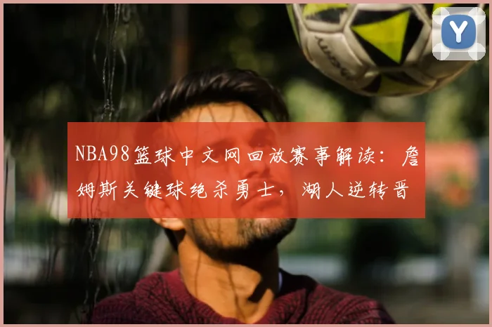 NBA98篮球中文网回放赛事解读：詹姆斯关键球绝杀勇士，湖人逆转晋级总决赛