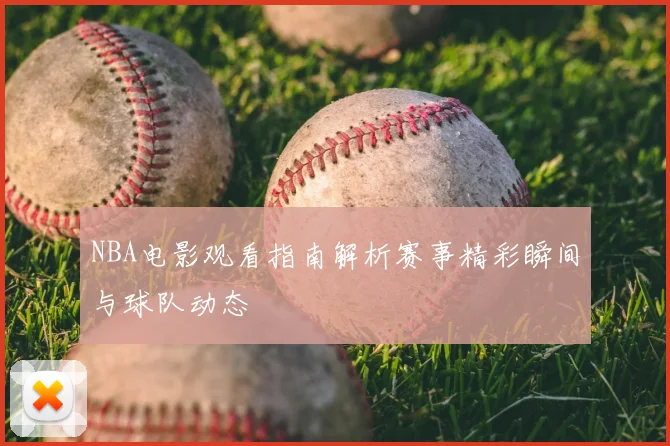 NBA电影观看指南解析赛事精彩瞬间与球队动态