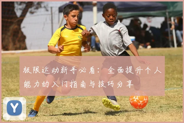 极限运动新手必看：全面提升个人能力的入门指南与技巧分享