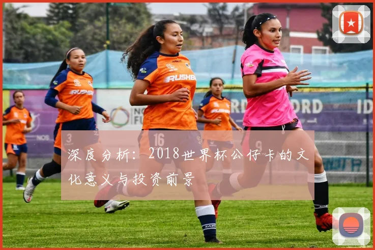 深度分析：2018世界杯公仔卡的文化意义与投资前景