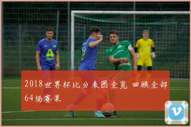2018世界杯比分表图全览 回顾全部64场赛果