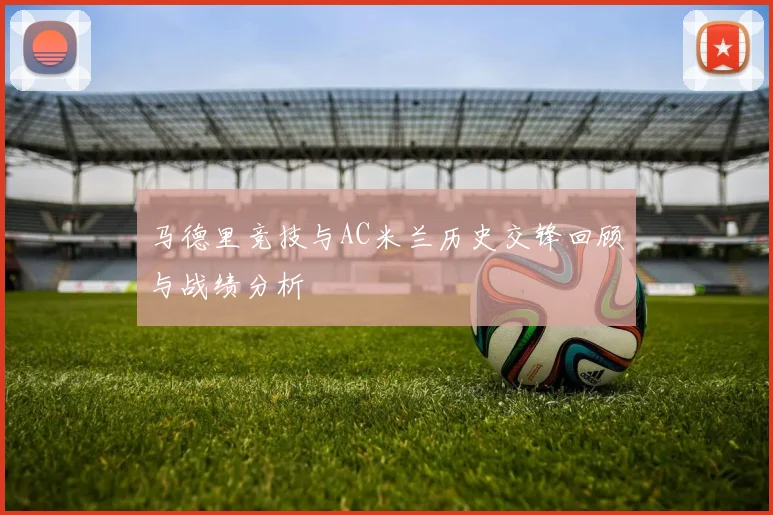 马德里竞技与AC米兰历史交锋回顾与战绩分析