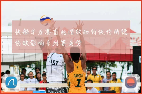 快船季后赛首轮惜败独行侠伦纳德伤缺影响系列赛走势