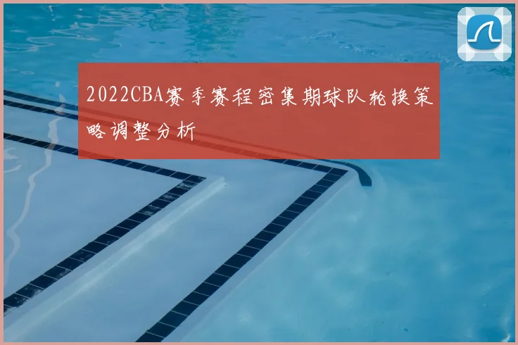 2022CBA赛季赛程密集期球队轮换策略调整分析