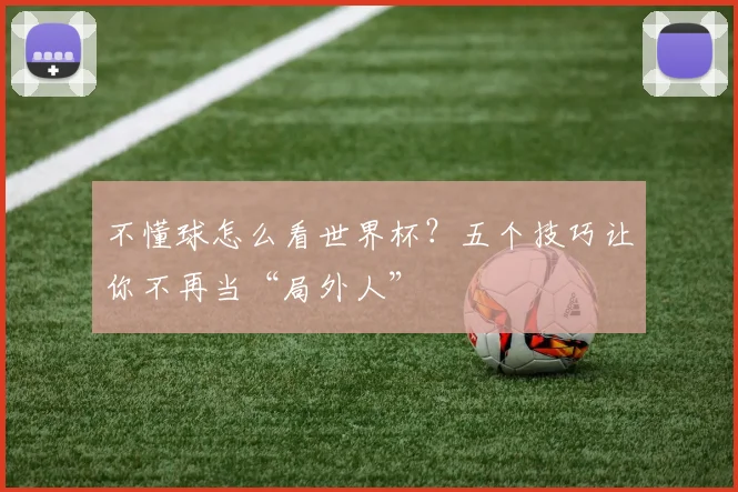 不懂球怎么看世界杯？五个技巧让你不再当“局外人”