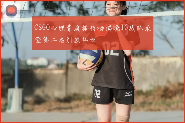 CSGO心理素质排行榜揭晓IG战队荣登第二名引发热议