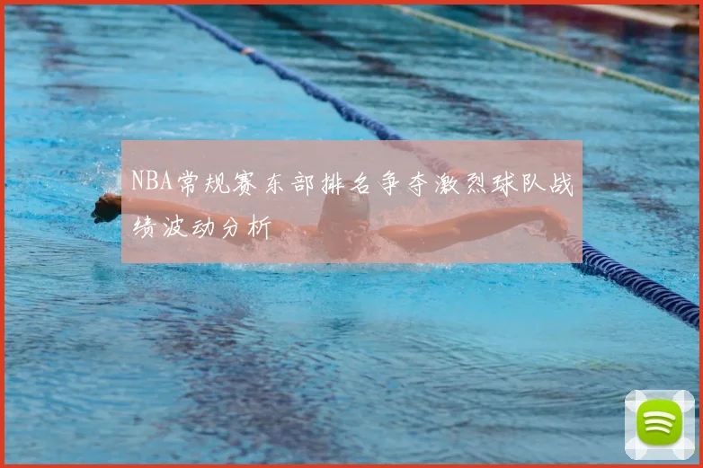 NBA常规赛东部排名争夺激烈球队战绩波动分析