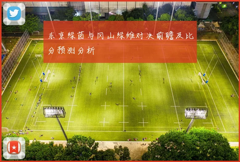 东京绿茵与冈山绿雉对决前瞻及比分预测分析