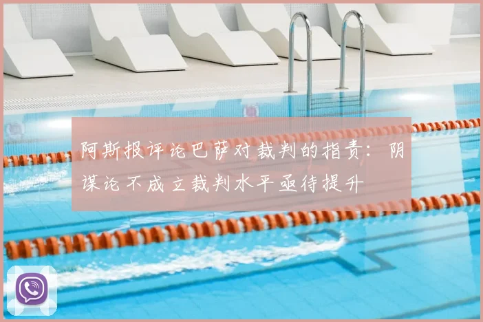 阿斯报评论巴萨对裁判的指责：阴谋论不成立裁判水平亟待提升