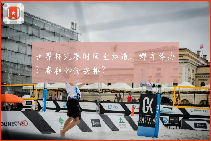 世界杯比赛时间全知道：哪年举办？赛程如何安排？