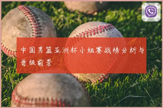 中国男篮亚洲杯小组赛战绩分析与晋级前景