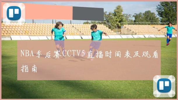 NBA季后赛CCTV5直播时间表及观看指南