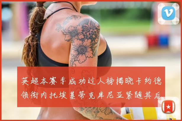 英超本赛季成功过人榜揭晓卡约德领衔内托埃基蒂克库尼亚紧随其后