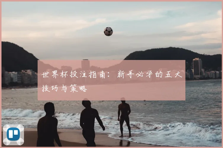 世界杯投注指南：新手必学的五大技巧与策略