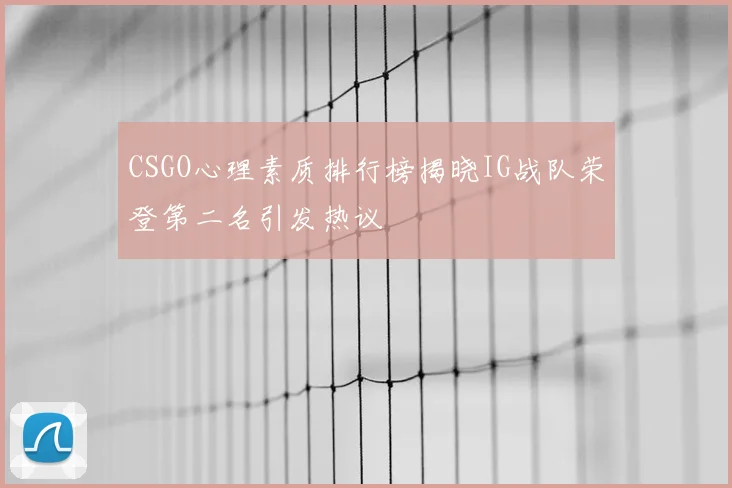 CSGO心理素质排行榜揭晓IG战队荣登第二名引发热议