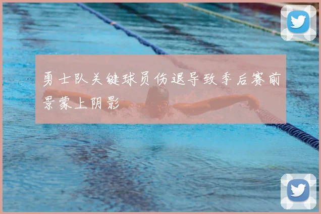 勇士队关键球员伤退导致季后赛前景蒙上阴影