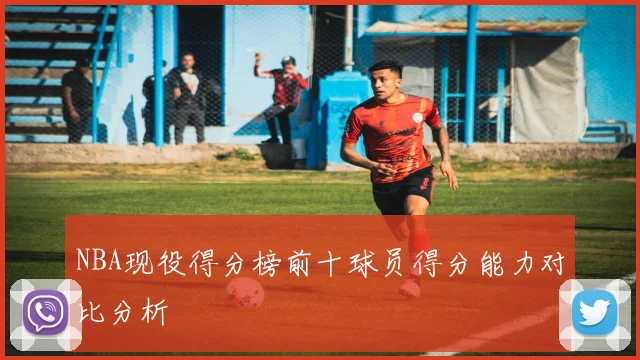 NBA现役得分榜前十球员得分能力对比分析