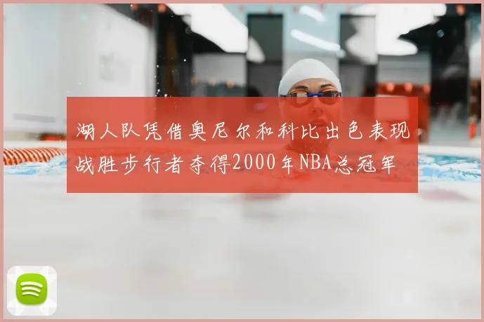 湖人队凭借奥尼尔和科比出色表现战胜步行者夺得2000年NBA总冠军