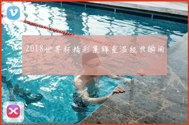 2018世界杯精彩集锦重温经典瞬间