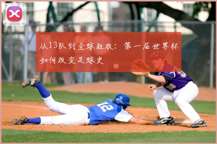 从13队到全球狂欢：第一届世界杯如何改变足球史
