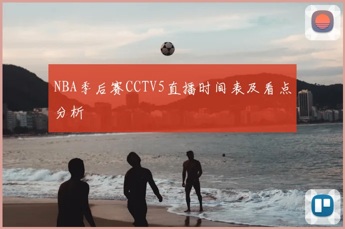 NBA季后赛CCTV5直播时间表及看点分析