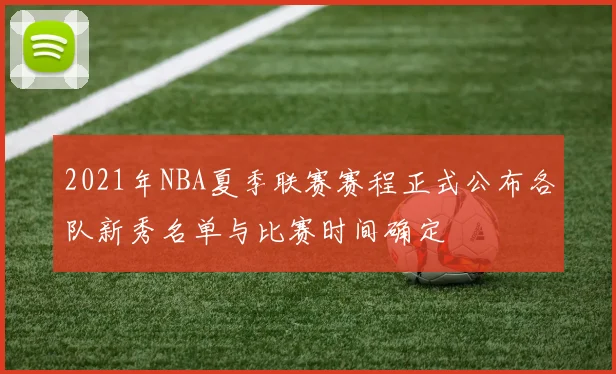 2021年NBA夏季联赛赛程正式公布各队新秀名单与比赛时间确定