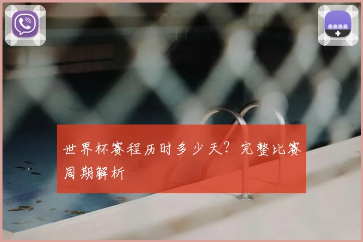 世界杯赛程历时多少天？完整比赛周期解析